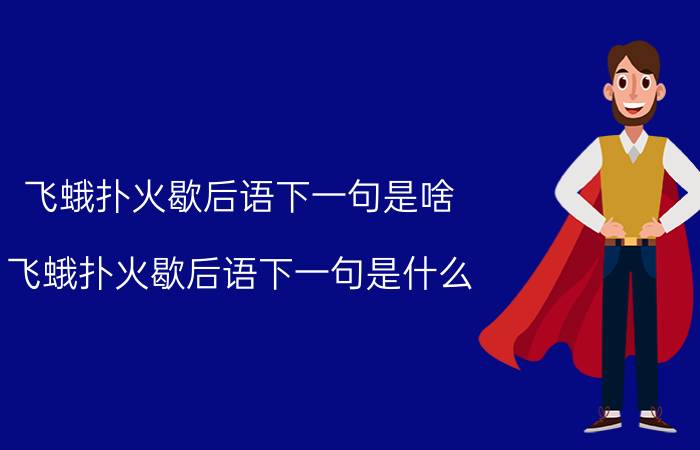 飞蛾扑火歇后语下一句是啥（飞蛾扑火歇后语下一句是什么 飞蛾扑火歇后语以及下一句）